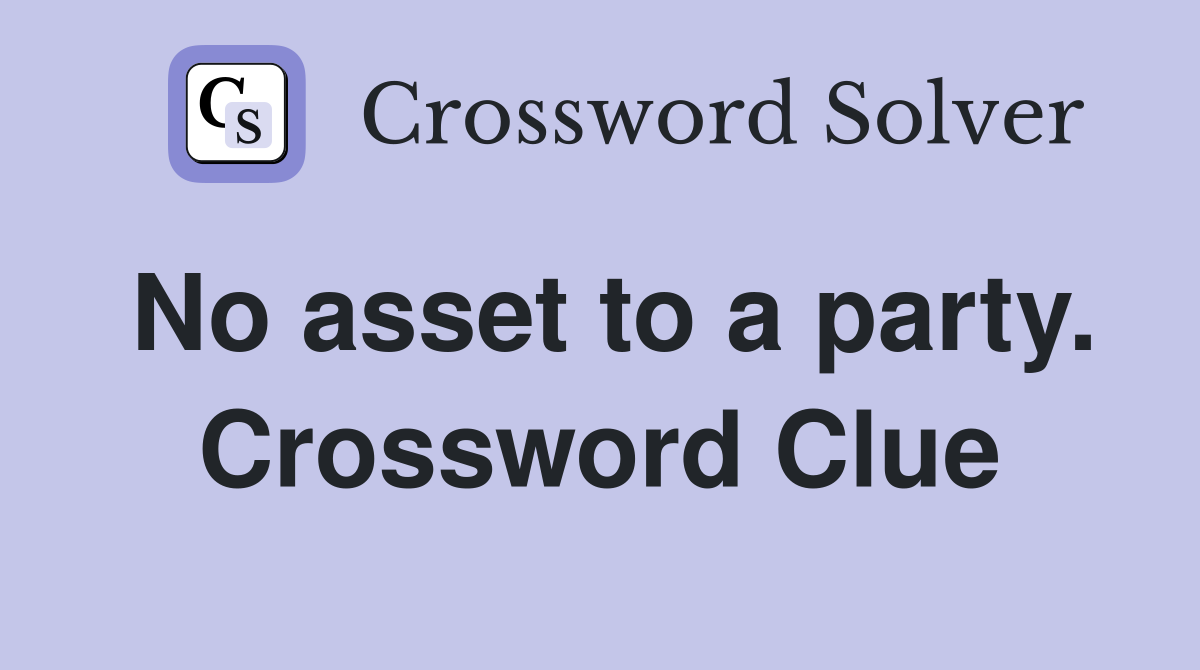 No asset to a party. Crossword Clue