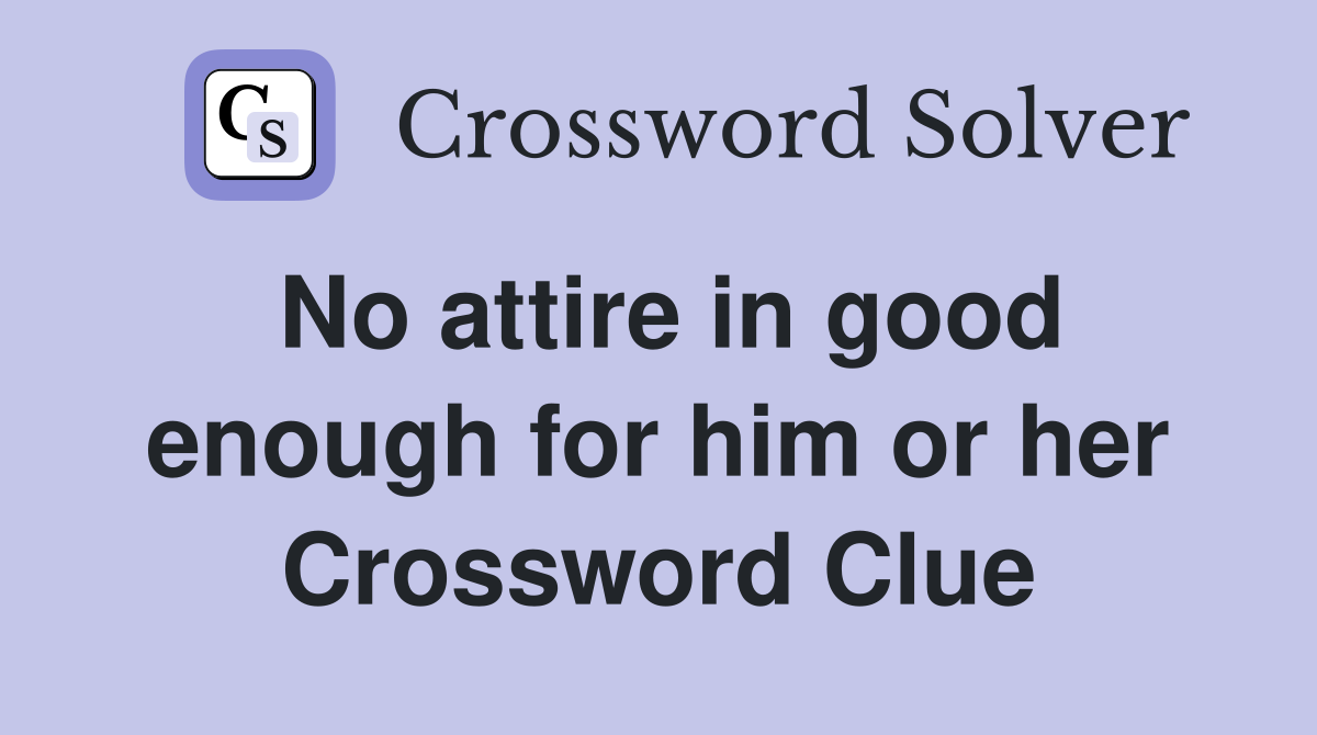 No attire in good enough for him or her Crossword Clue