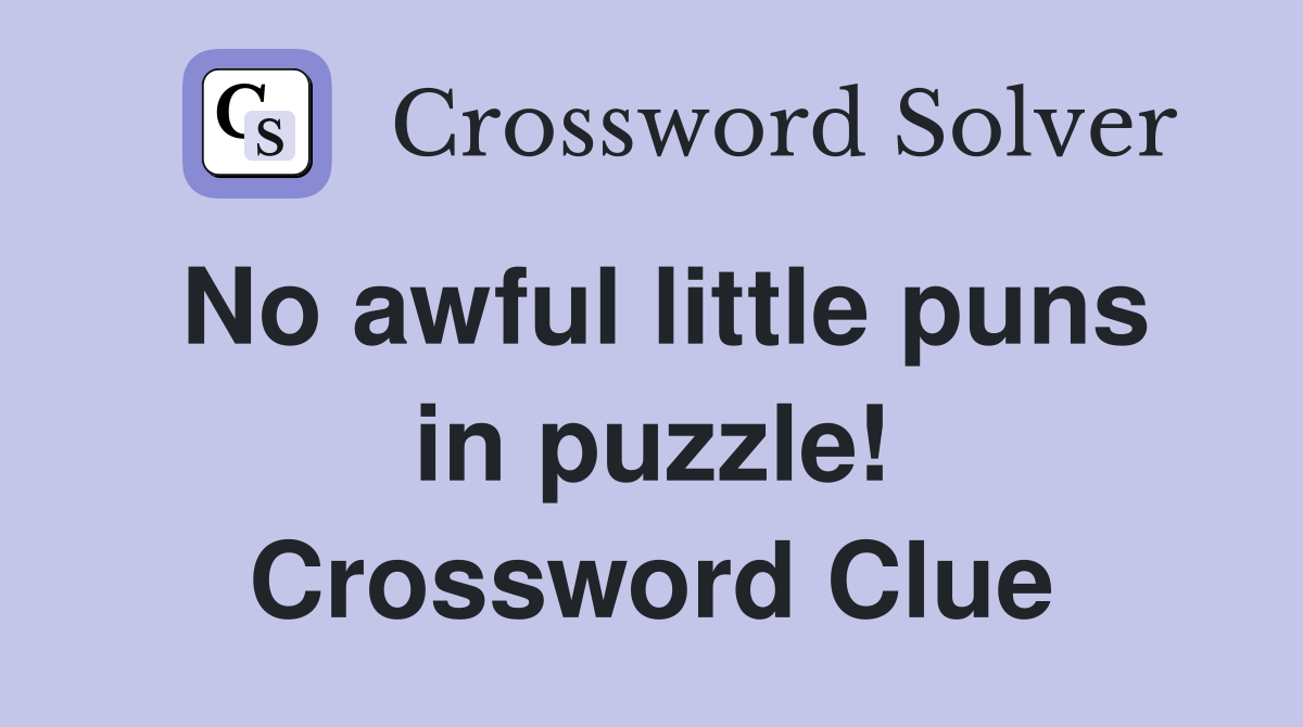 No awful little puns in puzzle! Crossword Clue