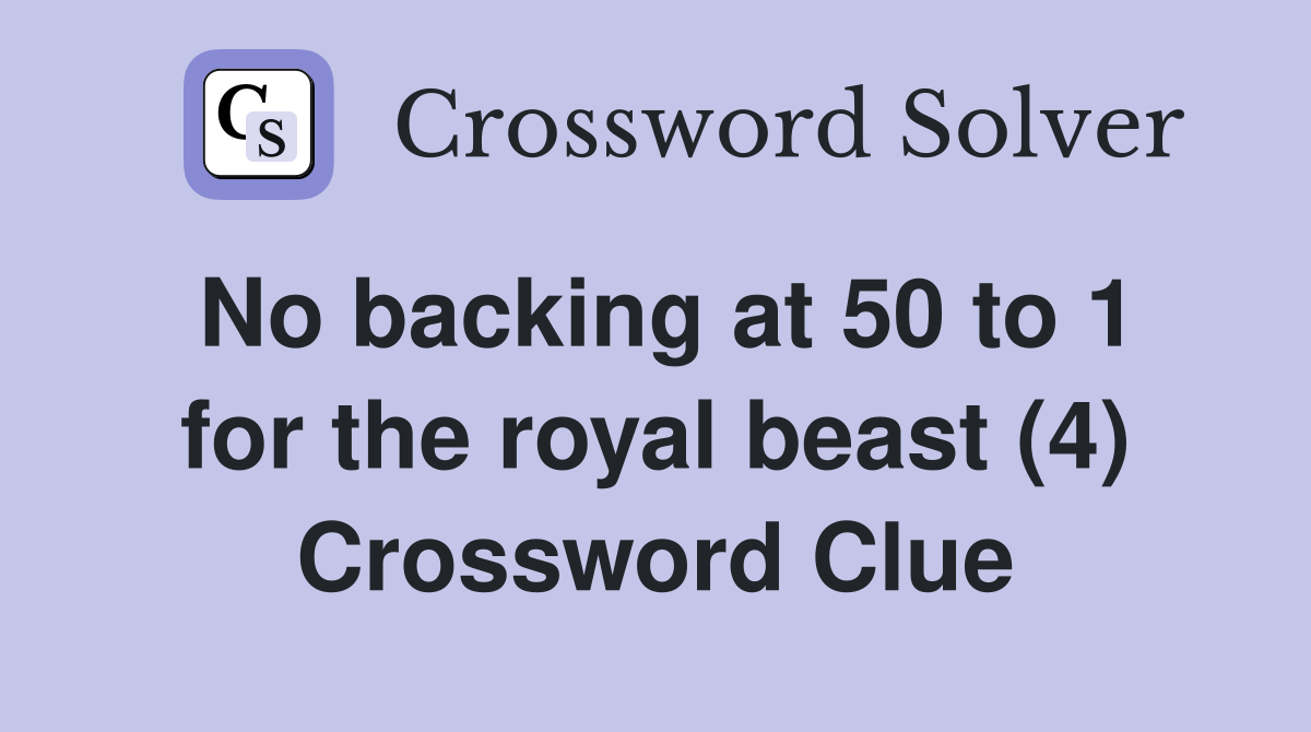 No backing at 50 to 1 for the royal beast (4) Crossword Clue