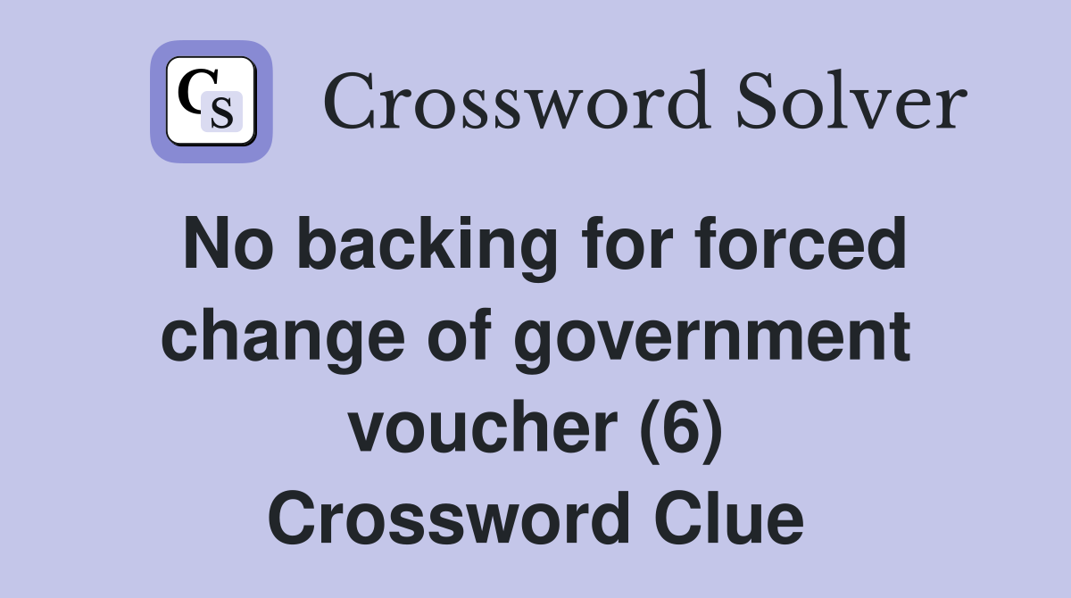 No backing for forced change of government voucher (6) Crossword Clue