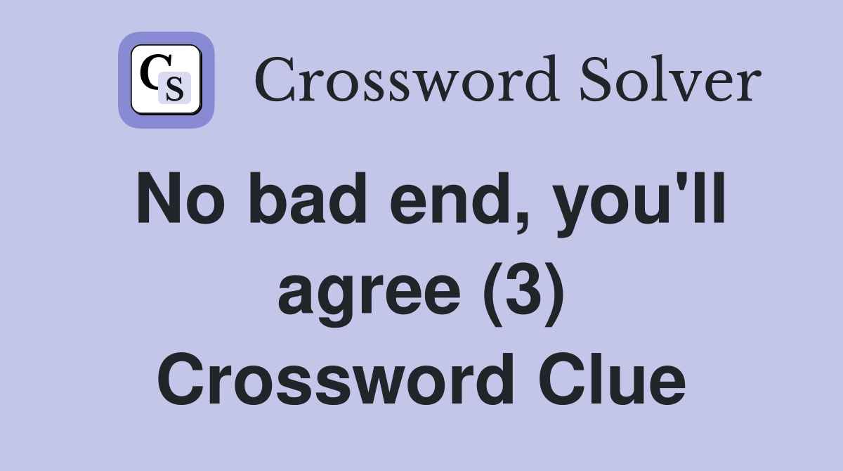 No bad end, you'll agree (3) Crossword Clue