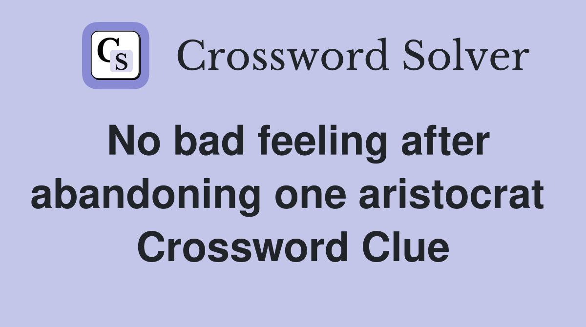 No bad feeling after abandoning one aristocrat  Crossword Clue