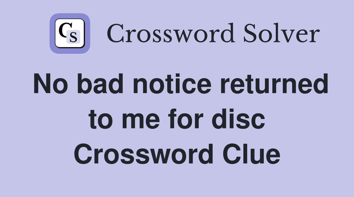No bad notice returned to me for disc Crossword Clue