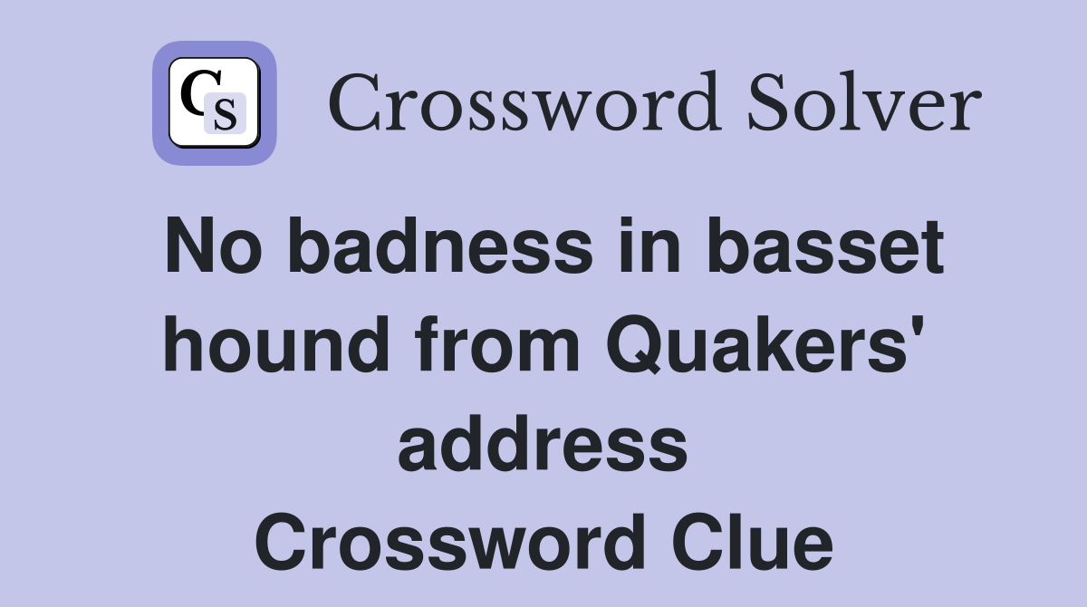 No badness in basset hound from Quakers' address Crossword Clue