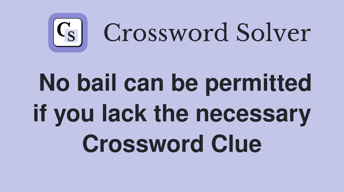 No bail can be permitted if you lack the necessary Crossword Clue