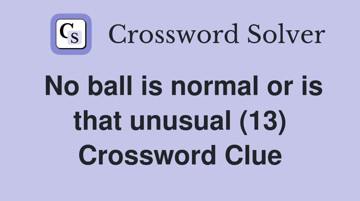 No ball is normal or is that unusual (13) Crossword Clue