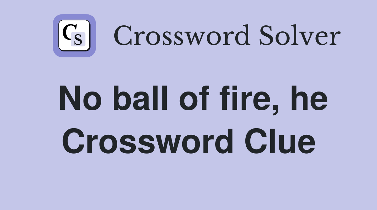 No ball of fire, he Crossword Clue