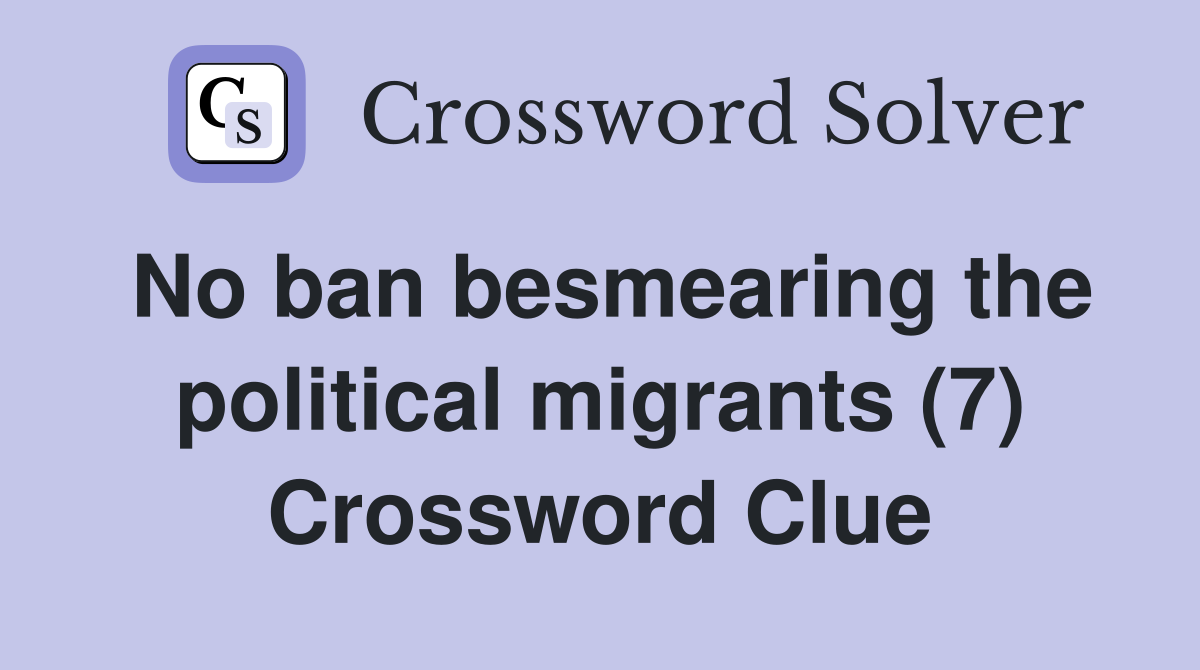 No ban besmearing the political migrants (7) Crossword Clue
