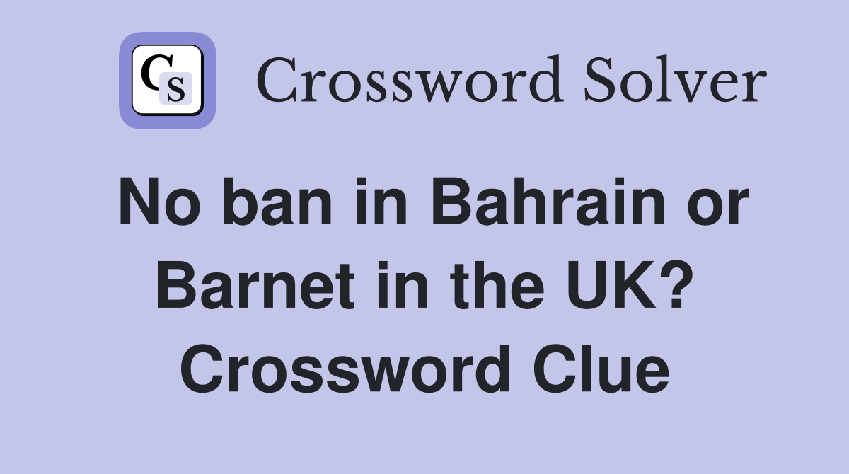 No ban in Bahrain or Barnet in the UK? Crossword Clue