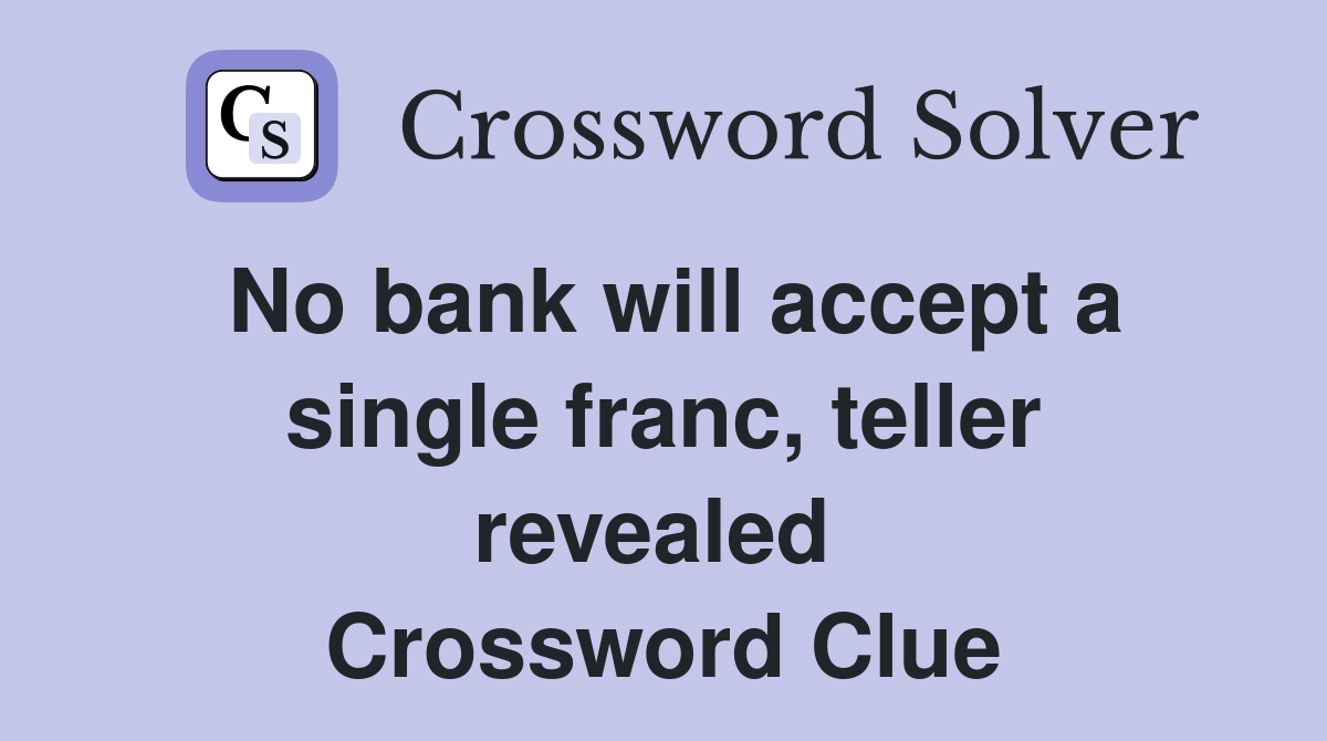 No bank will accept a single franc, teller revealed  Crossword Clue