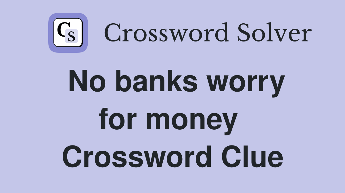 No banks worry for money  Crossword Clue