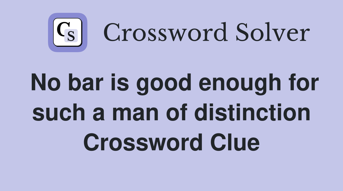 No bar is good enough for such a man of distinction Crossword Clue