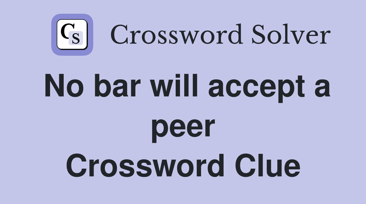No bar will accept a peer Crossword Clue