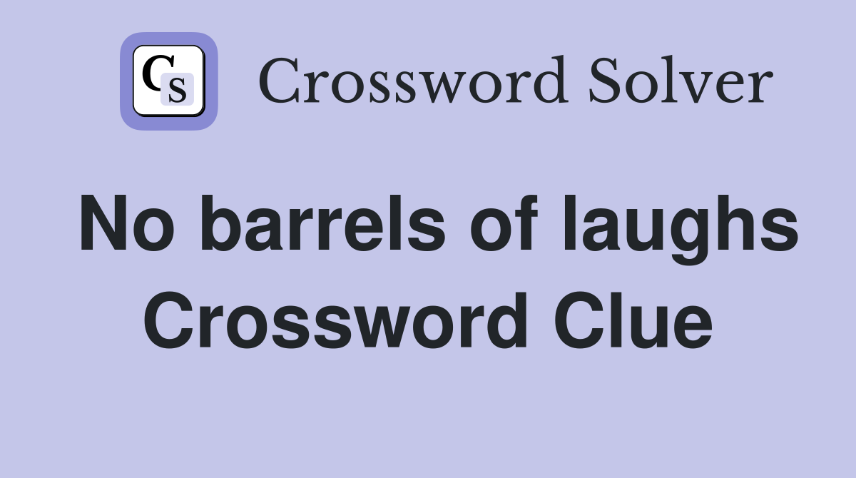 No barrels of laughs Crossword Clue