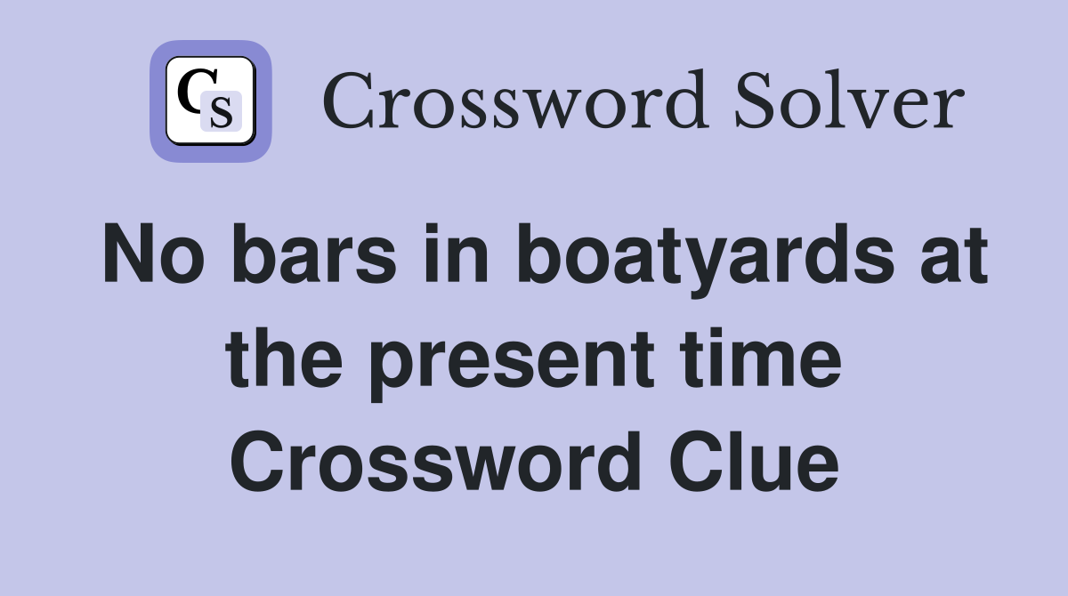 No bars in boatyards at the present time Crossword Clue