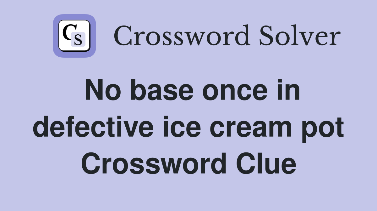 No base once in defective ice cream pot Crossword Clue