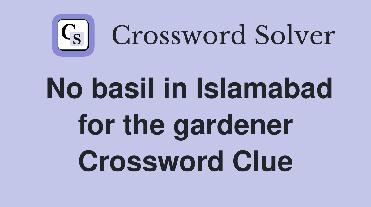 No basil in Islamabad for the gardener Crossword Clue