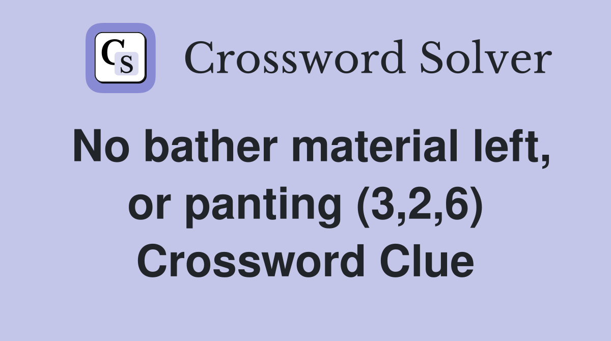 No bather material left, or panting (3,2,6) Crossword Clue