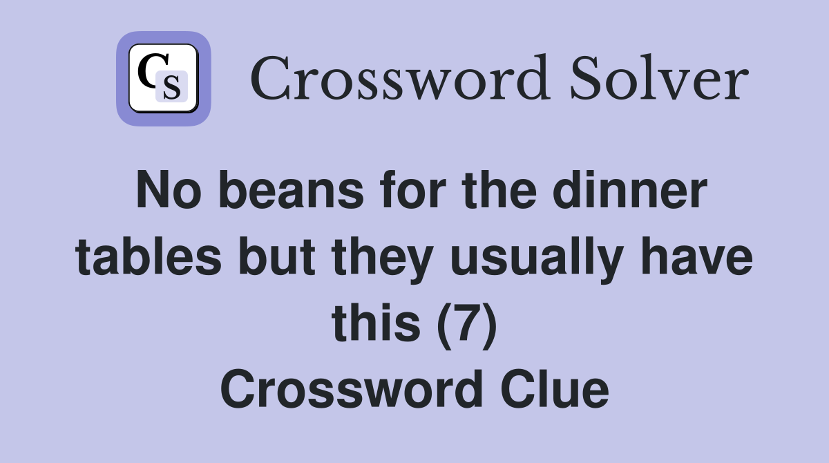 No beans for the dinner tables but they usually have this (7) Crossword Clue
