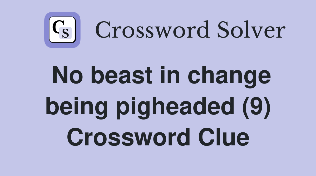 No beast in change being pigheaded (9) Crossword Clue