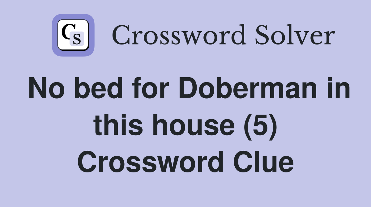 No bed for Doberman in this house (5) Crossword Clue