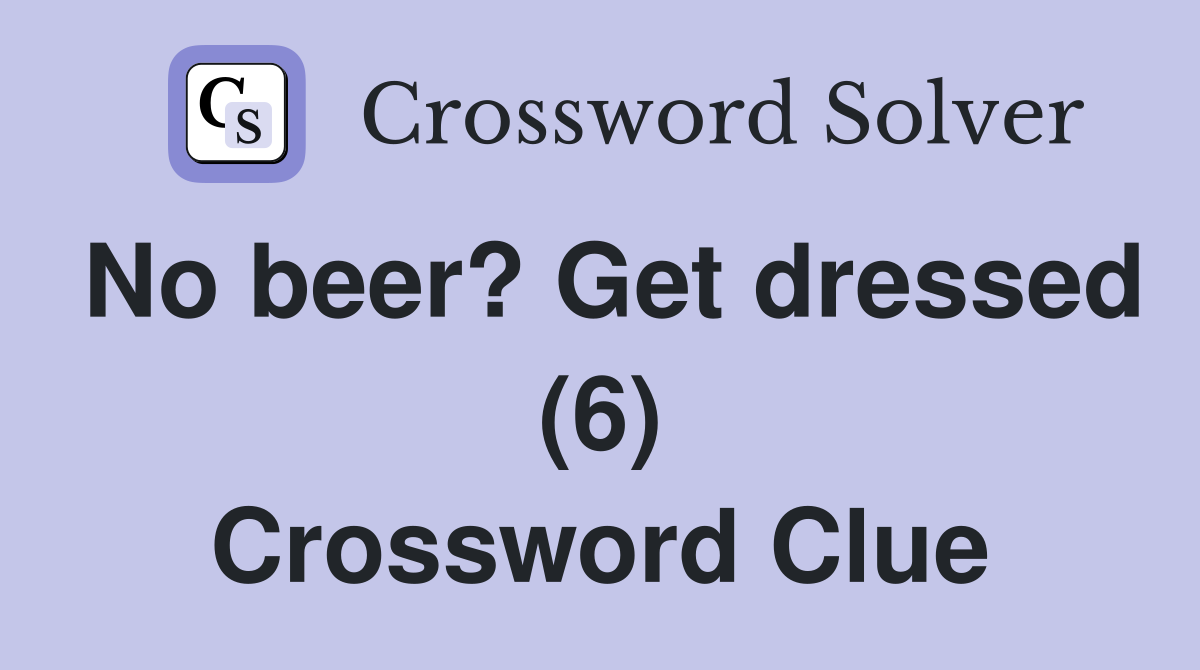No beer? Get dressed (6) Crossword Clue
