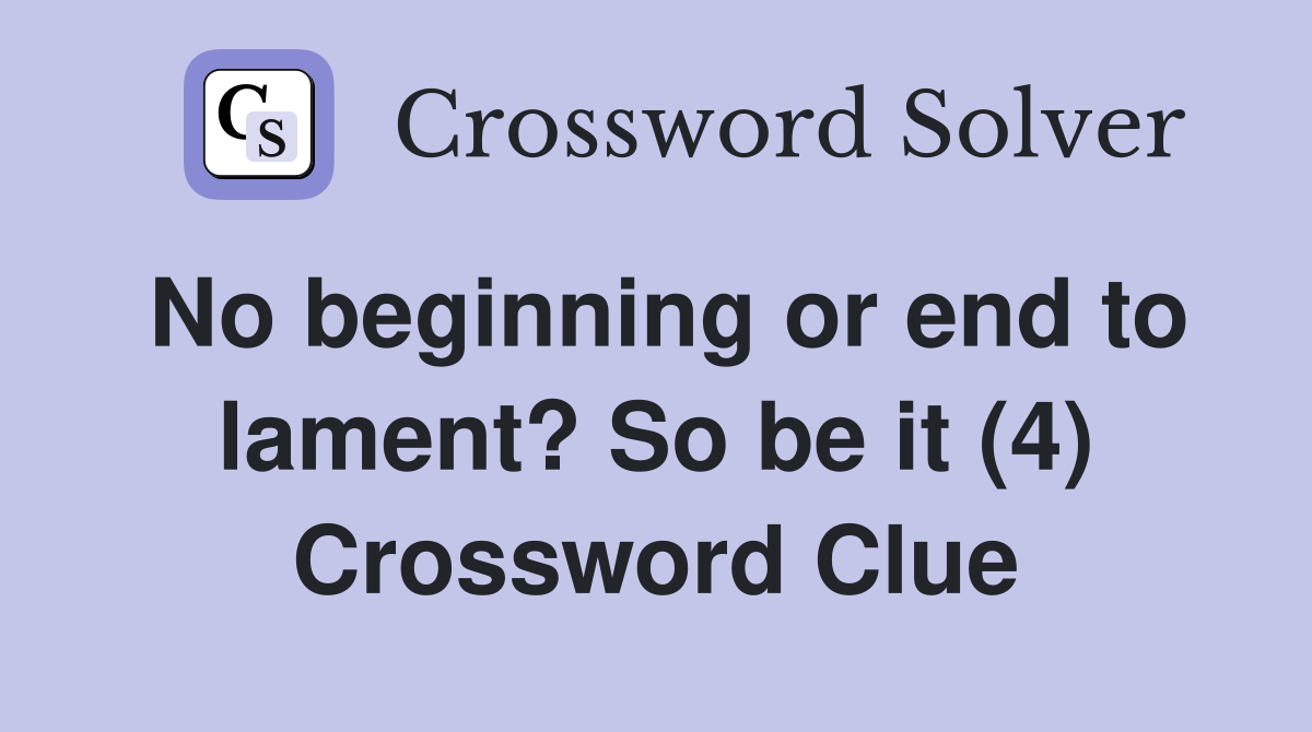 No beginning or end to lament? So be it (4) Crossword Clue