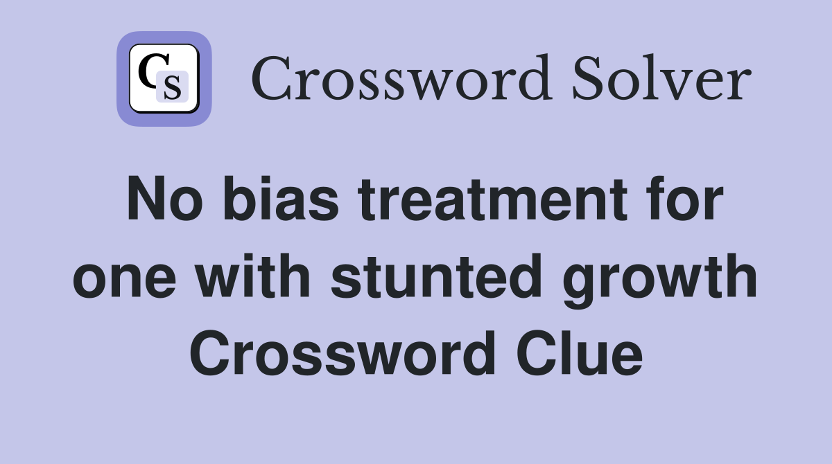 No bias treatment for one with stunted growth Crossword Clue