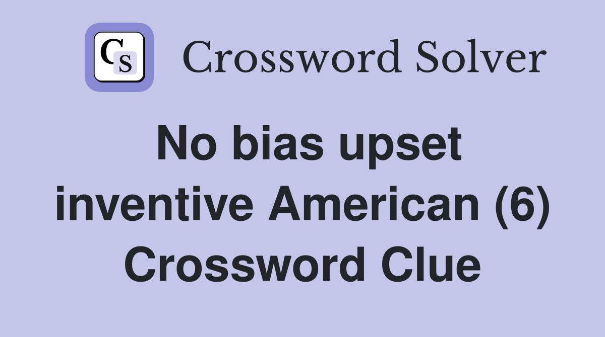 No bias upset inventive American (6) Crossword Clue