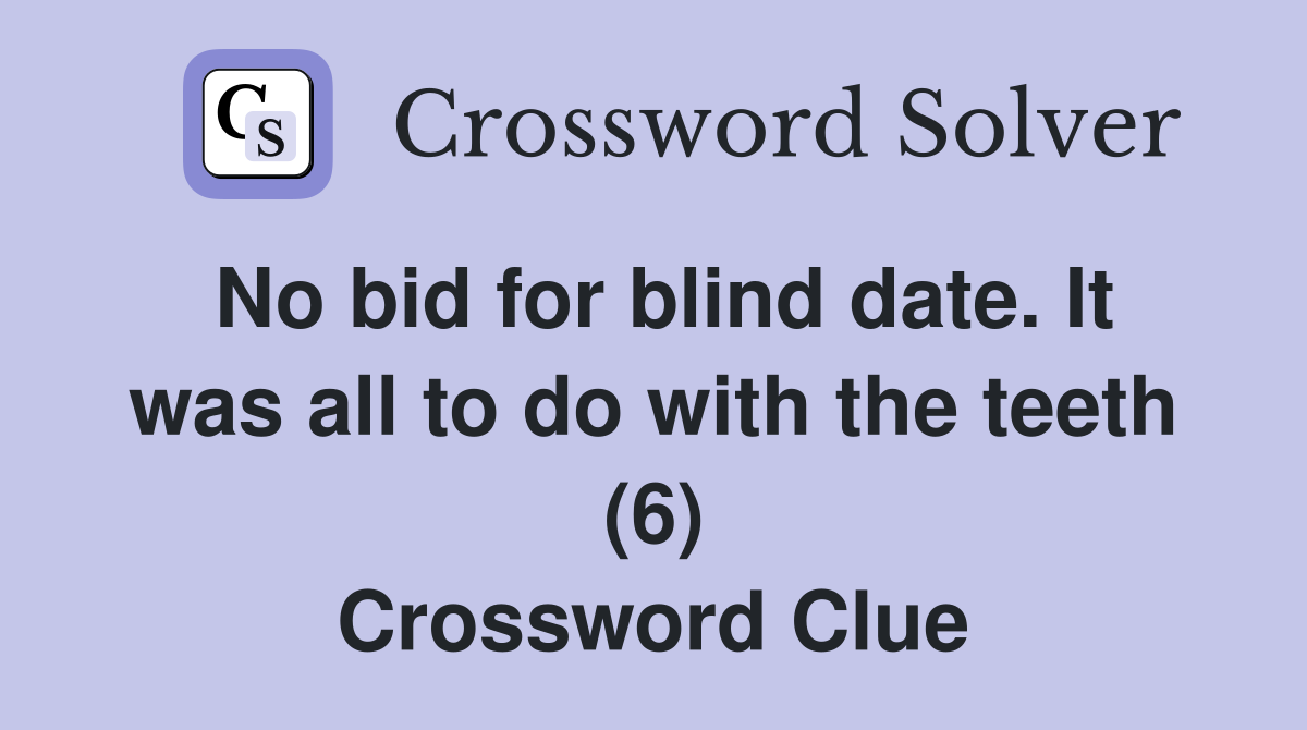 No bid for blind date. It was all to do with the teeth (6) Crossword Clue