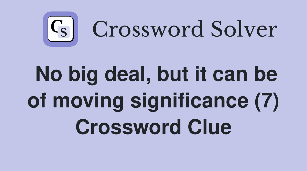 No big deal, but it can be of moving significance (7) Crossword Clue