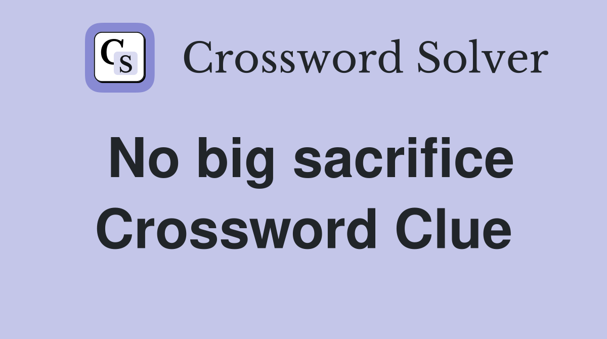 No big sacrifice Crossword Clue
