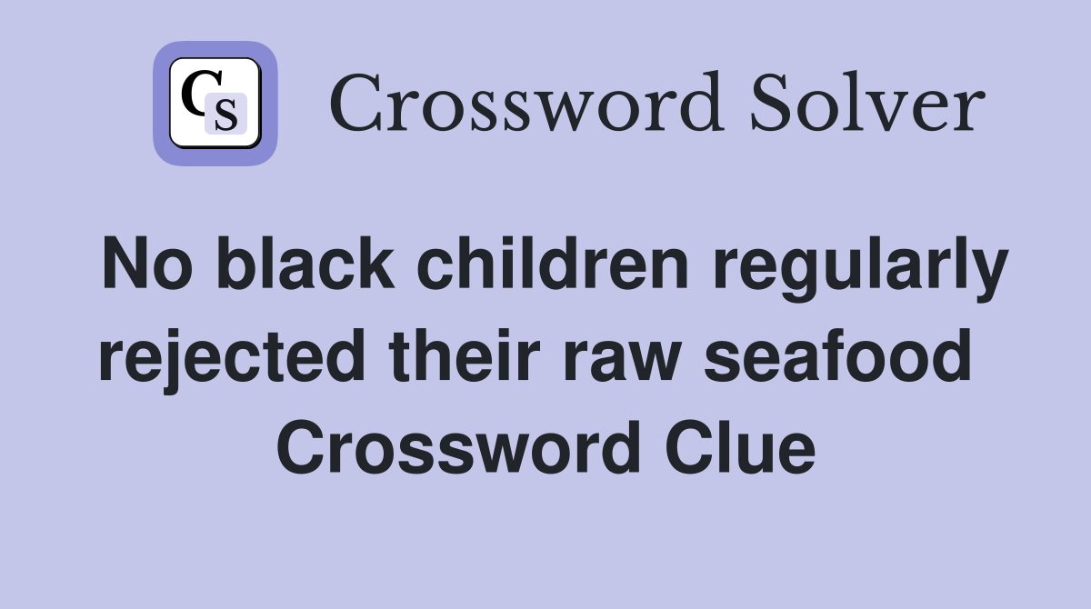 No black children regularly rejected their raw seafood  Crossword Clue