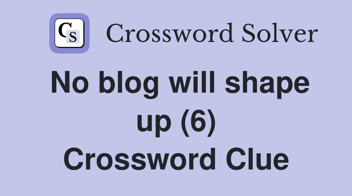No blog will shape up (6) Crossword Clue