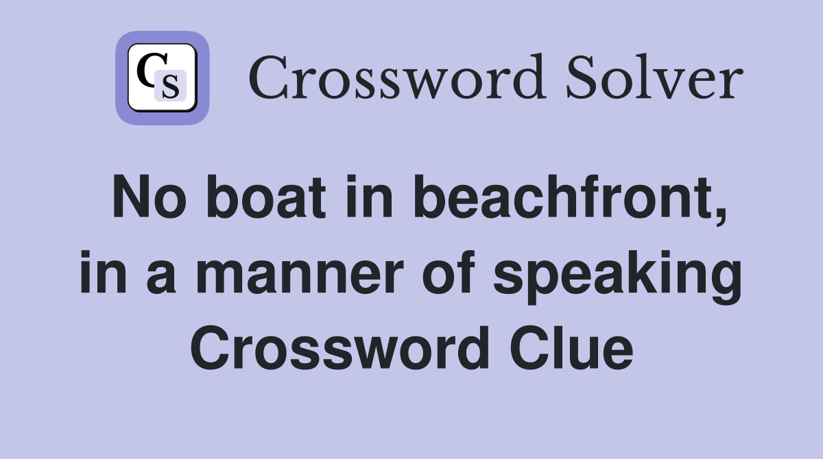 No boat in beachfront, in a manner of speaking Crossword Clue