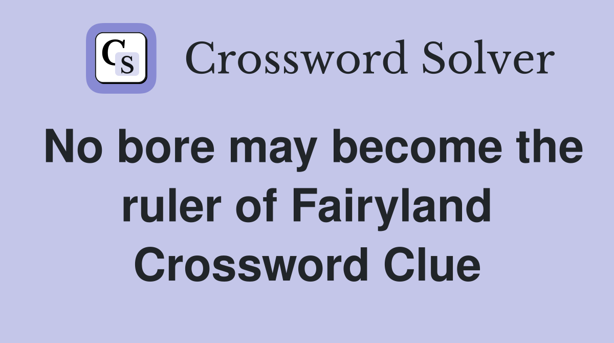 No bore may become the ruler of Fairyland Crossword Clue