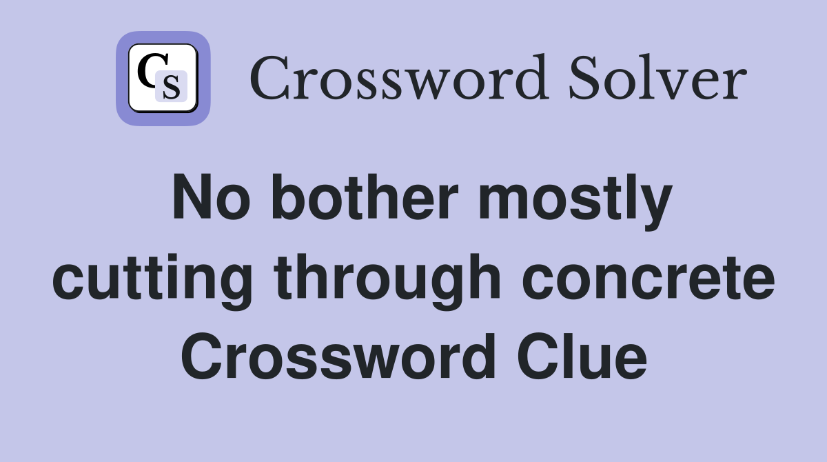No bother mostly cutting through concrete Crossword Clue