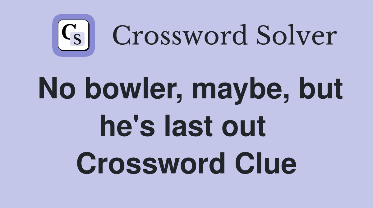 No bowler, maybe, but he's last out  Crossword Clue