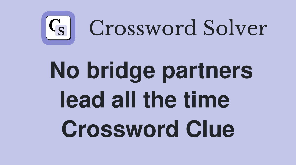 No bridge partners lead all the time  Crossword Clue