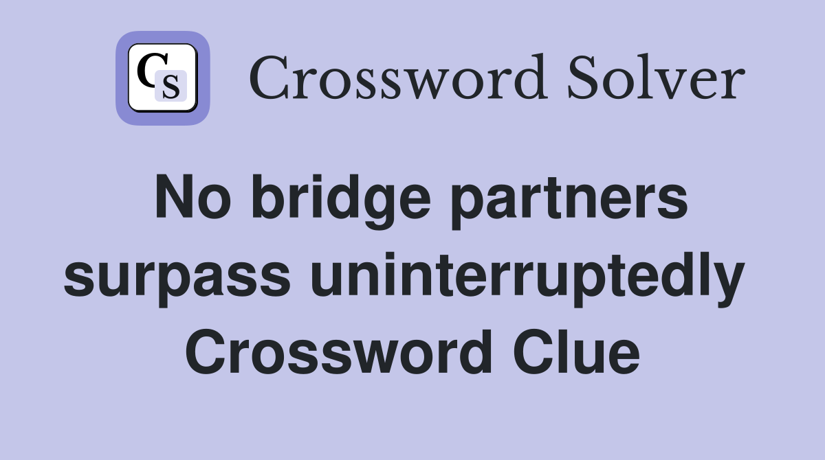 No bridge partners surpass uninterruptedly  Crossword Clue