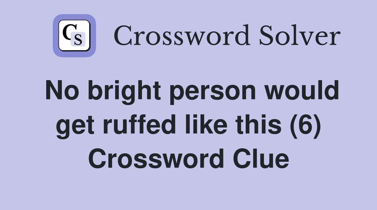 No bright person would get ruffed like this (6) Crossword Clue