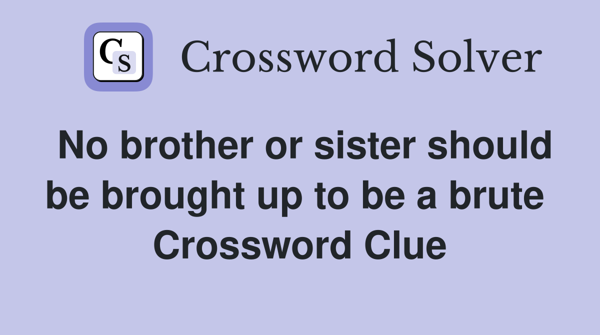 No brother or sister should be brought up to be a brute  Crossword Clue