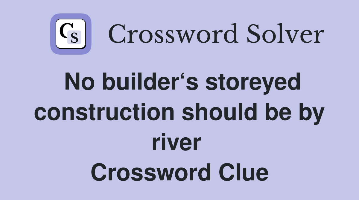 No builder‘s storeyed construct­ion should be by river  Crossword Clue