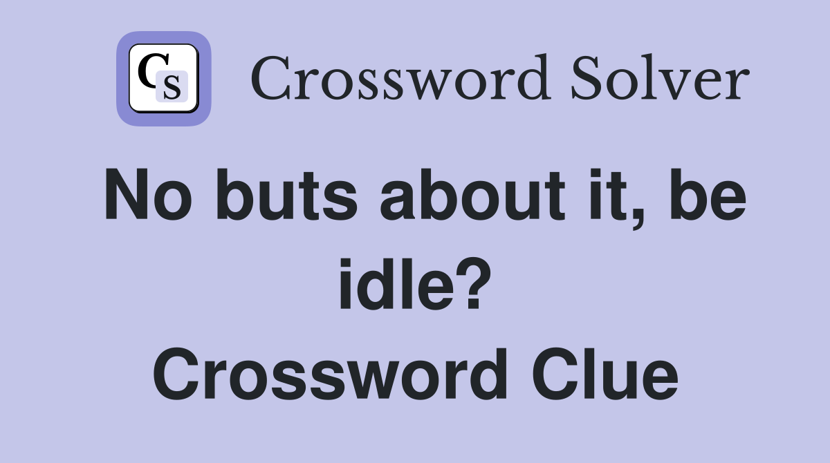 No buts about it, be idle? Crossword Clue