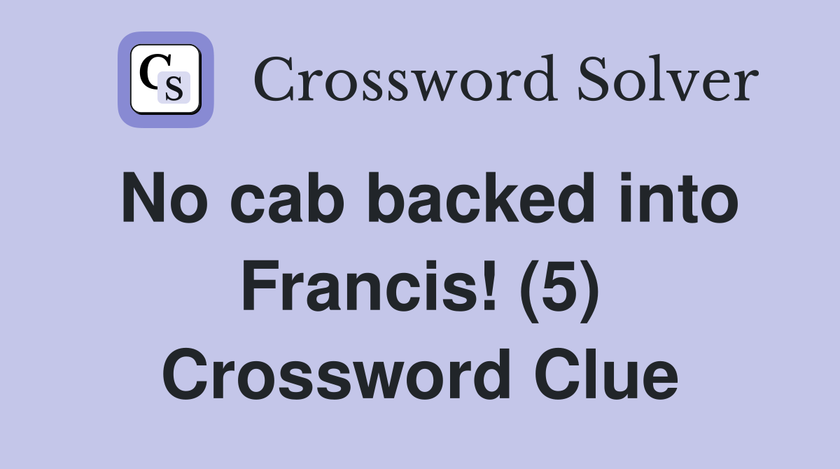 No cab backed into Francis! (5) Crossword Clue