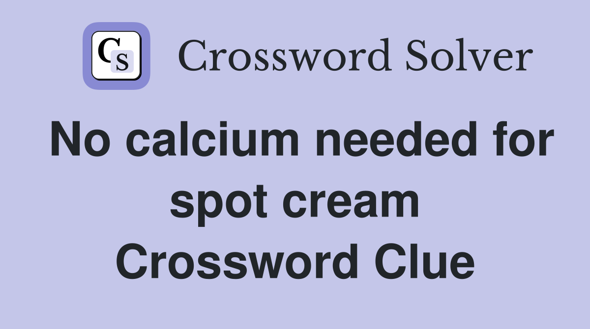 No calcium needed for spot cream Crossword Clue