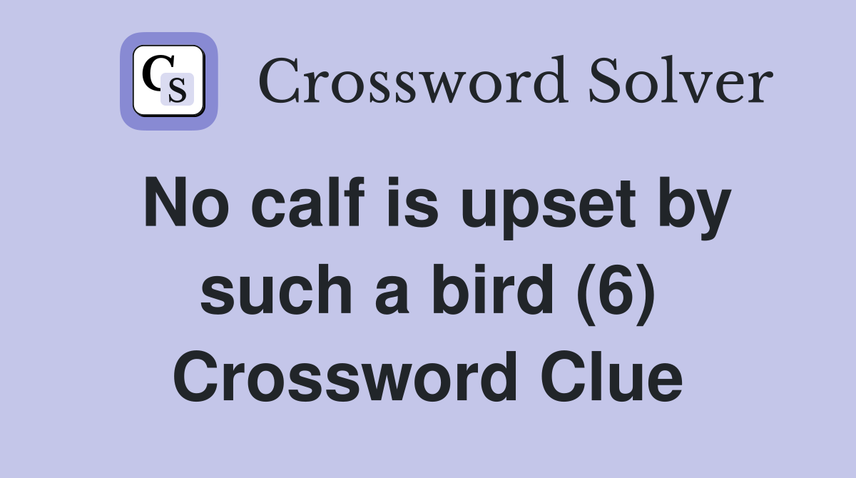 No calf is upset by such a bird (6) Crossword Clue