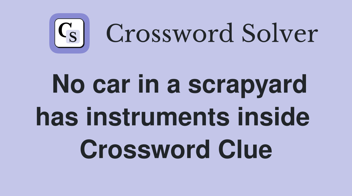 No car in a scrapyard has instruments inside  Crossword Clue
