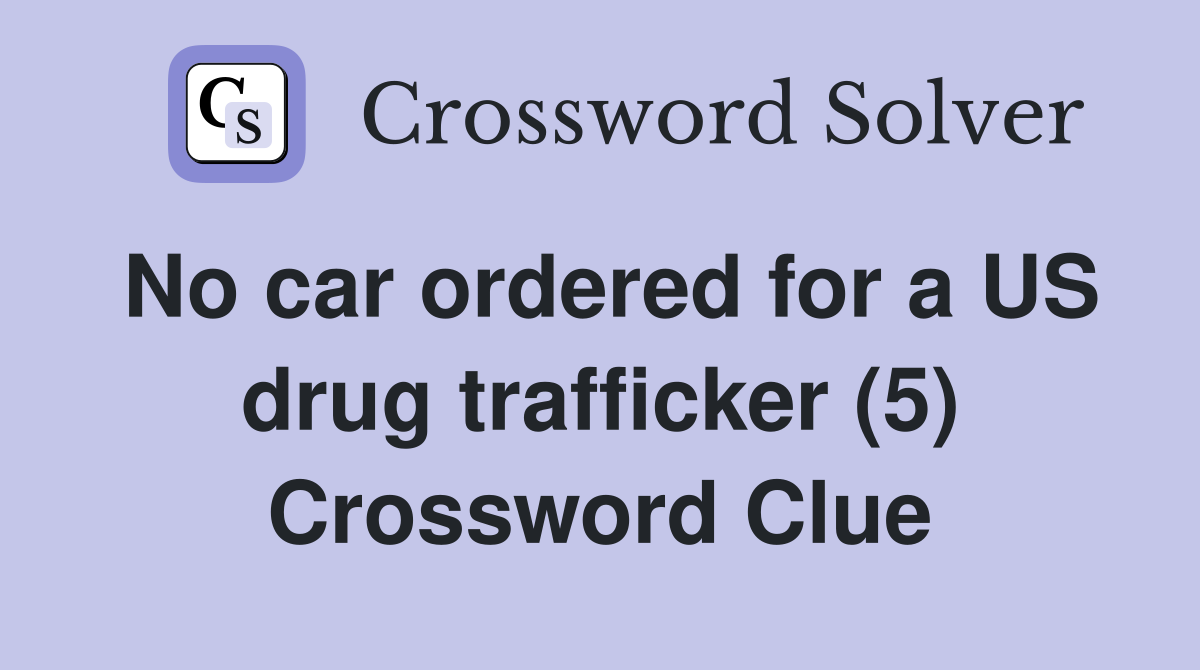 No car ordered for a US drug trafficker (5) Crossword Clue